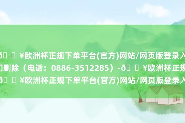 🔥欧洲杯正规下单平台(官方)网站/网页版登录入口/手机版请相关咱们删除（电话：0886-3512285）-🔥欧洲杯正规下单平台(官方)网站/网页版登录入口/手机版