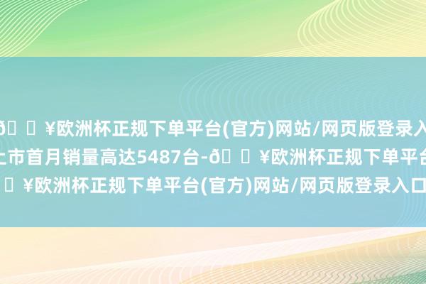 🔥欧洲杯正规下单平台(官方)网站/网页版登录入口/手机版iCAR 03上市首月销量高达5487台-🔥欧洲杯正规下单平台(官方)网站/网页版登录入口/手机版