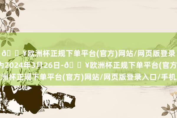 🔥欧洲杯正规下单平台(官方)网站/网页版登录入口/手机版授权日为2024年3月26日-🔥欧洲杯正规下单平台(官方)网站/网页版登录入口/手机版