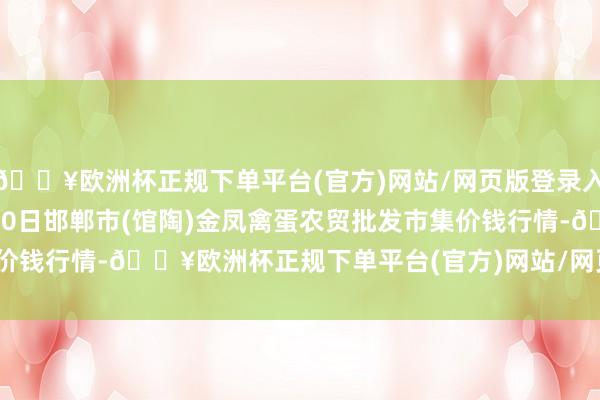 🔥欧洲杯正规下单平台(官方)网站/网页版登录入口/手机版2024年4月10日邯郸市(馆陶)金凤禽蛋农贸批发市集价钱行情-🔥欧洲杯正规下单平台(官方)网站/网页版登录入口/手机版