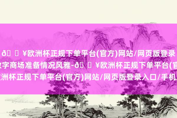 🔥欧洲杯正规下单平台(官方)网站/网页版登录入口/手机版尽管非洲数字商场准备情况风雅-🔥欧洲杯正规下单平台(官方)网站/网页版登录入口/手机版