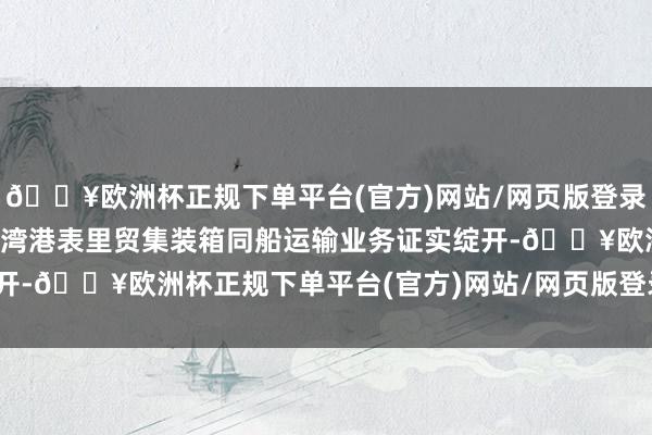 🔥欧洲杯正规下单平台(官方)网站/网页版登录入口/手机版标记着大铲湾港表里贸集装箱同船运输业务证实绽开-🔥欧洲杯正规下单平台(官方)网站/网页版登录入口/手机版