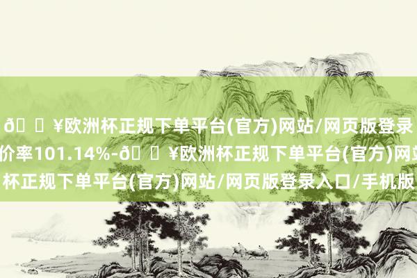 🔥欧洲杯正规下单平台(官方)网站/网页版登录入口/手机版转股溢价率101.14%-🔥欧洲杯正规下单平台(官方)网站/网页版登录入口/手机版