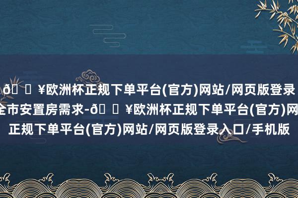 🔥欧洲杯正规下单平台(官方)网站/网页版登录入口/手机版整合鄂州全市安置房需求-🔥欧洲杯正规下单平台(官方)网站/网页版登录入口/手机版