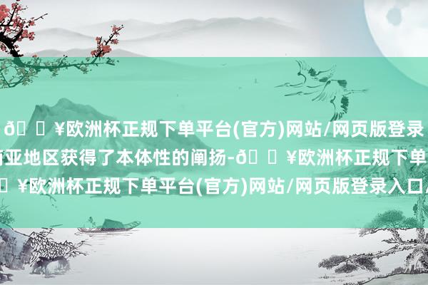 🔥欧洲杯正规下单平台(官方)网站/网页版登录入口/手机版及部分东南亚地区获得了本体性的阐扬-🔥欧洲杯正规下单平台(官方)网站/网页版登录入口/手机版