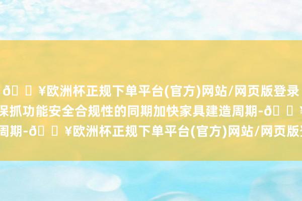 🔥欧洲杯正规下单平台(官方)网站/网页版登录入口/手机版助力用户在保抓功能安全合规性的同期加快家具建造周期-🔥欧洲杯正规下单平台(官方)网站/网页版登录入口/手机版