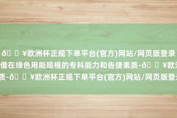 🔥欧洲杯正规下单平台(官方)网站/网页版登录入口/手机版祺鲲科技凭借在绿色用能规模的专科能力和告捷素质-🔥欧洲杯正规下单平台(官方)网站/网页版登录入口/手机版