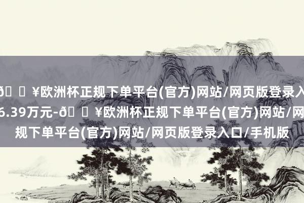 🔥欧洲杯正规下单平台(官方)网站/网页版登录入口/手机版成交额2106.39万元-🔥欧洲杯正规下单平台(官方)网站/网页版登录入口/手机版