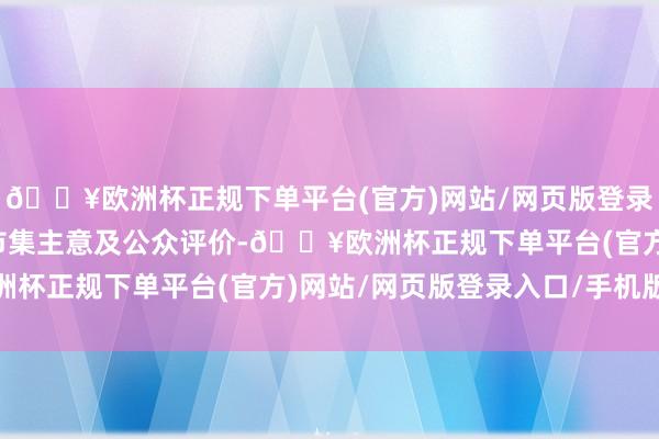 🔥欧洲杯正规下单平台(官方)网站/网页版登录入口/手机版旨在反应市集主意及公众评价-🔥欧洲杯正规下单平台(官方)网站/网页版登录入口/手机版