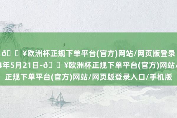 🔥欧洲杯正规下单平台(官方)网站/网页版登录入口/手机版于2024年5月21日-🔥欧洲杯正规下单平台(官方)网站/网页版登录入口/手机版