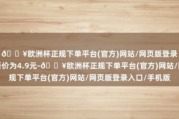 🔥欧洲杯正规下单平台(官方)网站/网页版登录入口/手机版正股最新价为4.9元-🔥欧洲杯正规下单平台(官方)网站/网页版登录入口/手机版