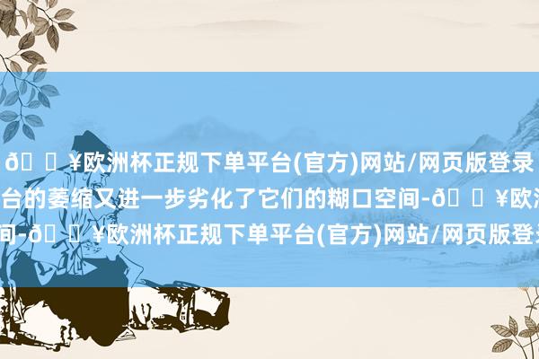 🔥欧洲杯正规下单平台(官方)网站/网页版登录入口/手机版传统线下舞台的萎缩又进一步劣化了它们的糊口空间-🔥欧洲杯正规下单平台(官方)网站/网页版登录入口/手机版