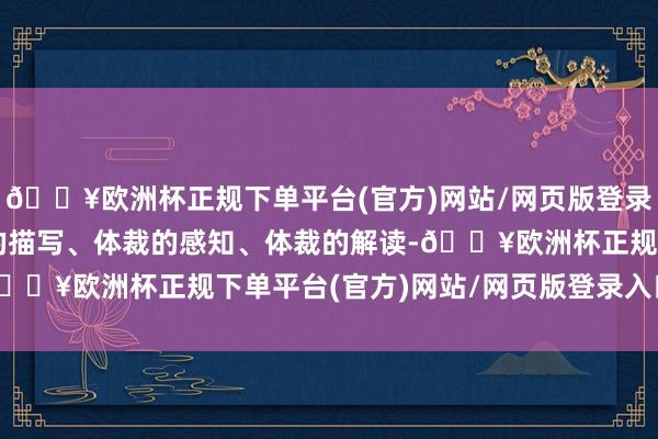 🔥欧洲杯正规下单平台(官方)网站/网页版登录入口/手机版需要体裁的描写、体裁的感知、体裁的解读-🔥欧洲杯正规下单平台(官方)网站/网页版登录入口/手机版