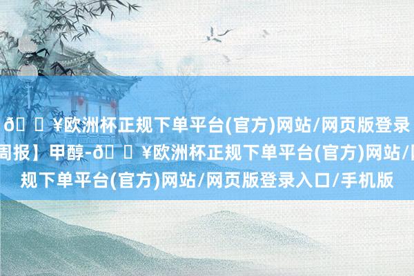 🔥欧洲杯正规下单平台(官方)网站/网页版登录入口/手机版0527【周报】甲醇-🔥欧洲杯正规下单平台(官方)网站/网页版登录入口/手机版