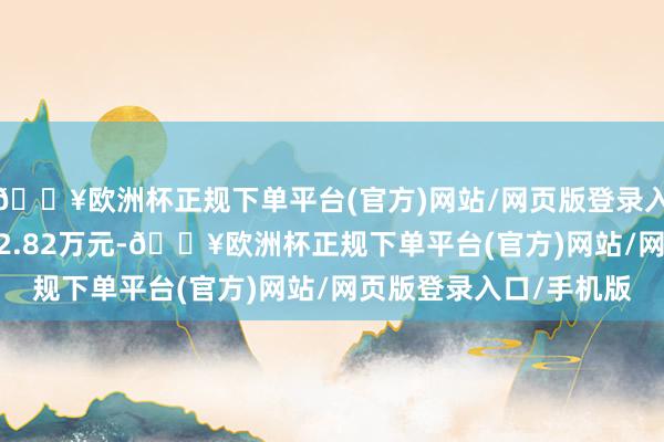 🔥欧洲杯正规下单平台(官方)网站/网页版登录入口/手机版成交额1862.82万元-🔥欧洲杯正规下单平台(官方)网站/网页版登录入口/手机版