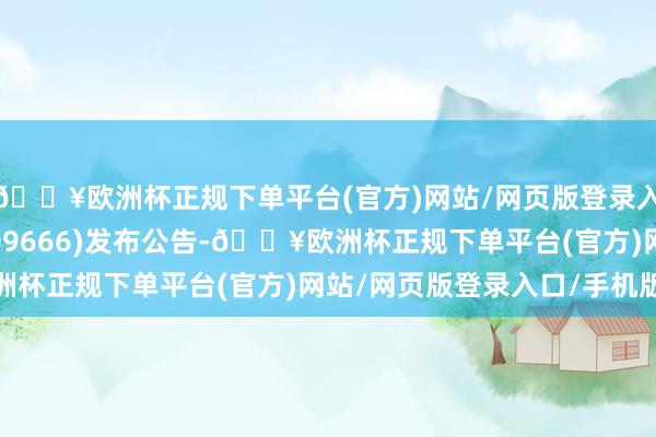 🔥欧洲杯正规下单平台(官方)网站/网页版登录入口/手机版金科办事(09666)发布公告-🔥欧洲杯正规下单平台(官方)网站/网页版登录入口/手机版