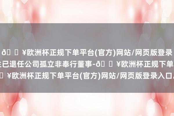 🔥欧洲杯正规下单平台(官方)网站/网页版登录入口/手机版张晓京先生已退任公司孤立非奉行董事-🔥欧洲杯正规下单平台(官方)网站/网页版登录入口/手机版