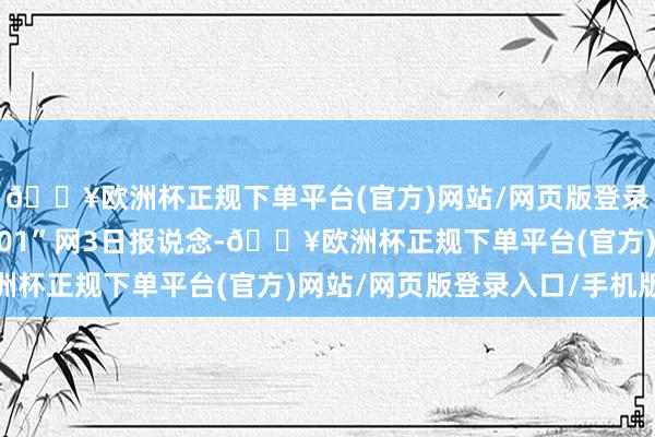 🔥欧洲杯正规下单平台(官方)网站/网页版登录入口/手机版据香港“01”网3日报说念-🔥欧洲杯正规下单平台(官方)网站/网页版登录入口/手机版