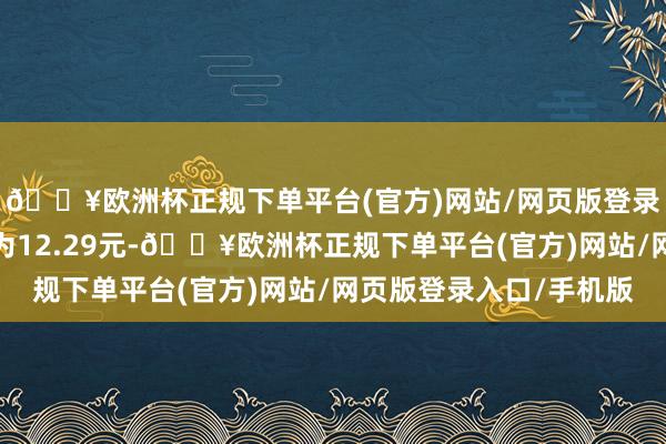 🔥欧洲杯正规下单平台(官方)网站/网页版登录入口/手机版转股价为12.29元-🔥欧洲杯正规下单平台(官方)网站/网页版登录入口/手机版