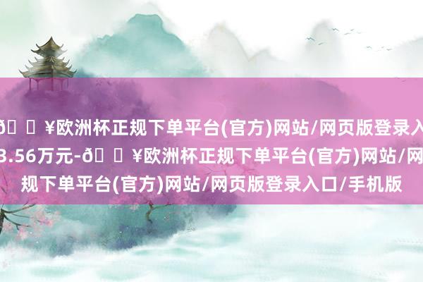 🔥欧洲杯正规下单平台(官方)网站/网页版登录入口/手机版成交额2663.56万元-🔥欧洲杯正规下单平台(官方)网站/网页版登录入口/手机版