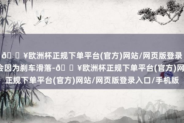 🔥欧洲杯正规下单平台(官方)网站/网页版登录入口/手机版手机无意会因为刹车滑落-🔥欧洲杯正规下单平台(官方)网站/网页版登录入口/手机版