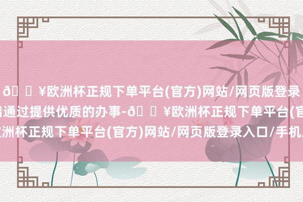 🔥欧洲杯正规下单平台(官方)网站/网页版登录入口/手机版旅行社不错通过提供优质的办事-🔥欧洲杯正规下单平台(官方)网站/网页版登录入口/手机版