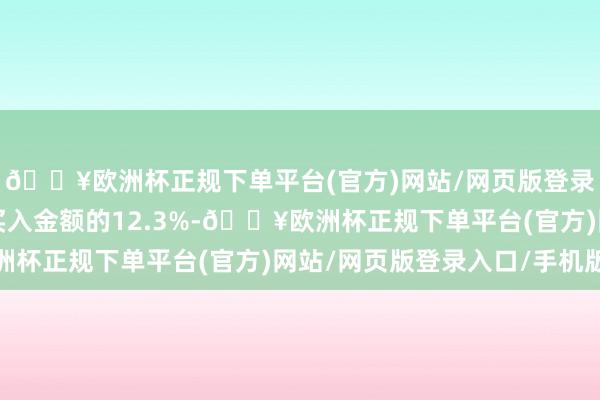 🔥欧洲杯正规下单平台(官方)网站/网页版登录入口/手机版占当日买入金额的12.3%-🔥欧洲杯正规下单平台(官方)网站/网页版登录入口/手机版