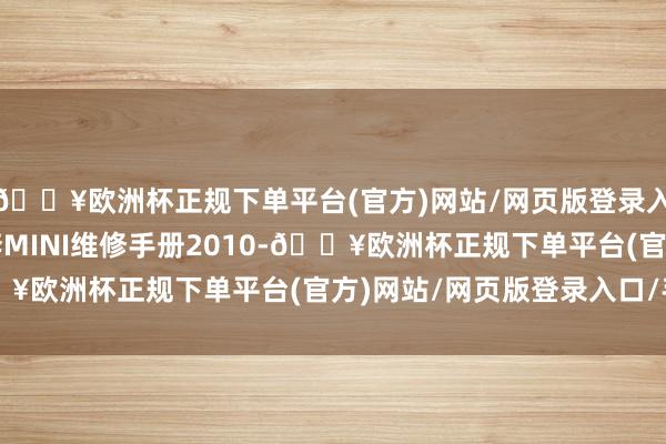 🔥欧洲杯正规下单平台(官方)网站/网页版登录入口/手机版  参照奔奔MINI维修手册2010-🔥欧洲杯正规下单平台(官方)网站/网页版登录入口/手机版