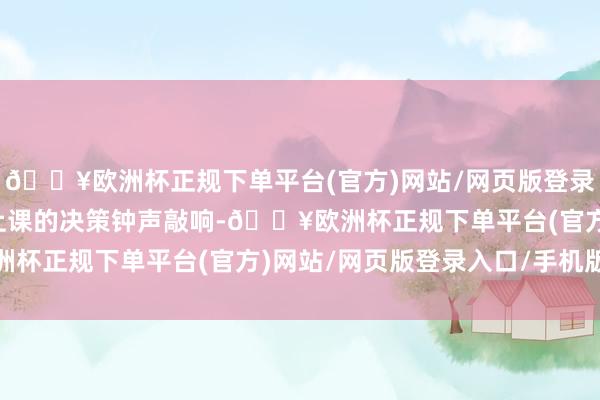 🔥欧洲杯正规下单平台(官方)网站/网页版登录入口/手机版直到学校上课的决策钟声敲响-🔥欧洲杯正规下单平台(官方)网站/网页版登录入口/手机版