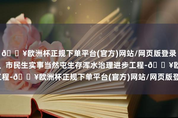 🔥欧洲杯正规下单平台(官方)网站/网页版登录入口/手机版按时完成省、市民生实事当然屯生存浑水治理进步工程-🔥欧洲杯正规下单平台(官方)网站/网页版登录入口/手机版