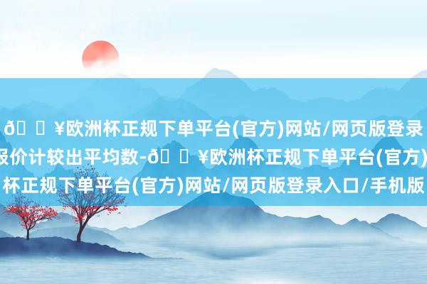 🔥欧洲杯正规下单平台(官方)网站/网页版登录入口/手机版把剩余的报价计较出平均数-🔥欧洲杯正规下单平台(官方)网站/网页版登录入口/手机版