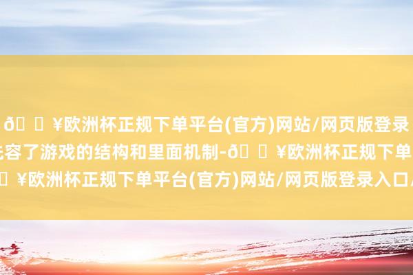 🔥欧洲杯正规下单平台(官方)网站/网页版登录入口/手机版作家详备先容了游戏的结构和里面机制-🔥欧洲杯正规下单平台(官方)网站/网页版登录入口/手机版