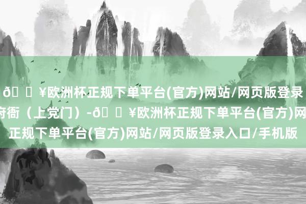 🔥欧洲杯正规下单平台(官方)网站/网页版登录入口/手机版离开潞安府衙（上党门）-🔥欧洲杯正规下单平台(官方)网站/网页版登录入口/手机版