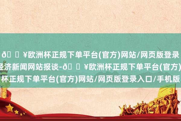 🔥欧洲杯正规下单平台(官方)网站/网页版登录入口/手机版另据日本经济新闻网站报谈-🔥欧洲杯正规下单平台(官方)网站/网页版登录入口/手机版