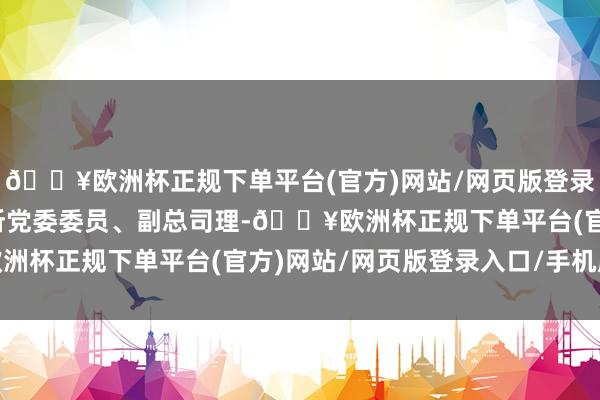 🔥欧洲杯正规下单平台(官方)网站/网页版登录入口/手机版现任上交所党委委员、副总司理-🔥欧洲杯正规下单平台(官方)网站/网页版登录入口/手机版