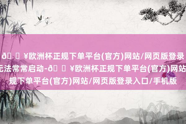 🔥欧洲杯正规下单平台(官方)网站/网页版登录入口/手机版导致游戏无法常常启动-🔥欧洲杯正规下单平台(官方)网站/网页版登录入口/手机版