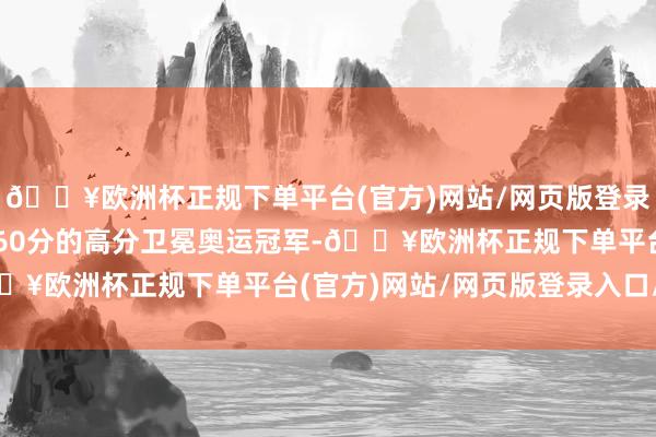 🔥欧洲杯正规下单平台(官方)网站/网页版登录入口/手机版以425.60分的高分卫冕奥运冠军-🔥欧洲杯正规下单平台(官方)网站/网页版登录入口/手机版