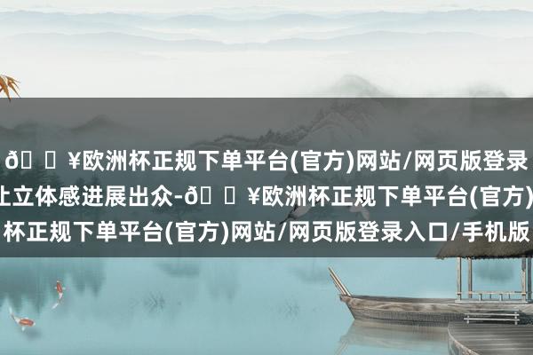 🔥欧洲杯正规下单平台(官方)网站/网页版登录入口/手机版线条勾画让立体感进展出众-🔥欧洲杯正规下单平台(官方)网站/网页版登录入口/手机版