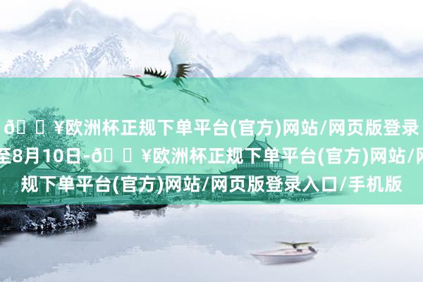 🔥欧洲杯正规下单平台(官方)网站/网页版登录入口/手机版8月8日至8月10日-🔥欧洲杯正规下单平台(官方)网站/网页版登录入口/手机版