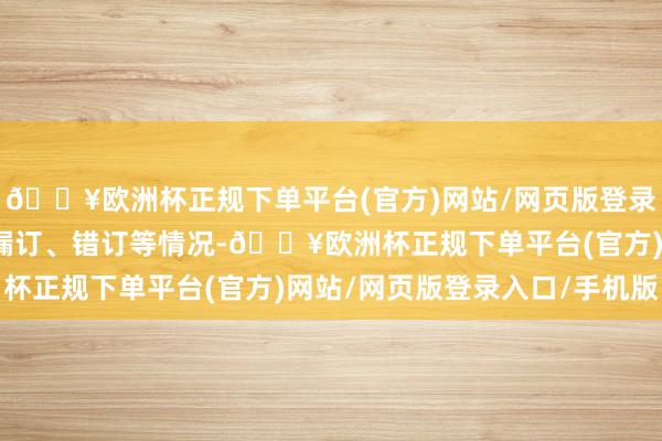 🔥欧洲杯正规下单平台(官方)网站/网页版登录入口/手机版幸免出现漏订、错订等情况-🔥欧洲杯正规下单平台(官方)网站/网页版登录入口/手机版