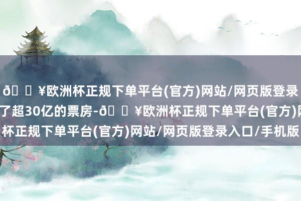 🔥欧洲杯正规下单平台(官方)网站/网页版登录入口/手机版通常拿到了超30亿的票房-🔥欧洲杯正规下单平台(官方)网站/网页版登录入口/手机版