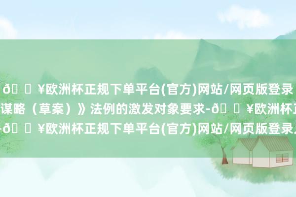 🔥欧洲杯正规下单平台(官方)网站/网页版登录入口/手机版允洽《激发谋略（草案）》法例的激发对象要求-🔥欧洲杯正规下单平台(官方)网站/网页版登录入口/手机版