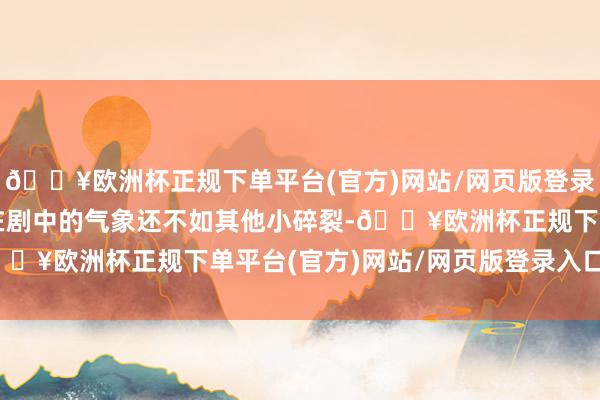 🔥欧洲杯正规下单平台(官方)网站/网页版登录入口/手机版致使杨幂在剧中的气象还不如其他小碎裂-🔥欧洲杯正规下单平台(官方)网站/网页版登录入口/手机版