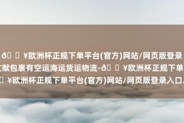 🔥欧洲杯正规下单平台(官方)网站/网页版登录入口/手机版海外输送文献包裹有空运海运货运物流-🔥欧洲杯正规下单平台(官方)网站/网页版登录入口/手机版