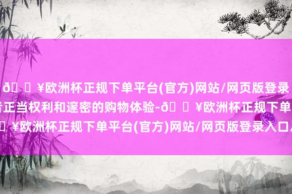 🔥欧洲杯正规下单平台(官方)网站/网页版登录入口/手机版保险破钞者正当权利和邃密的购物体验-🔥欧洲杯正规下单平台(官方)网站/网页版登录入口/手机版