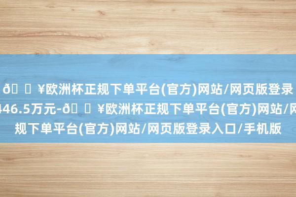 🔥欧洲杯正规下单平台(官方)网站/网页版登录入口/手机版成交额446.5万元-🔥欧洲杯正规下单平台(官方)网站/网页版登录入口/手机版