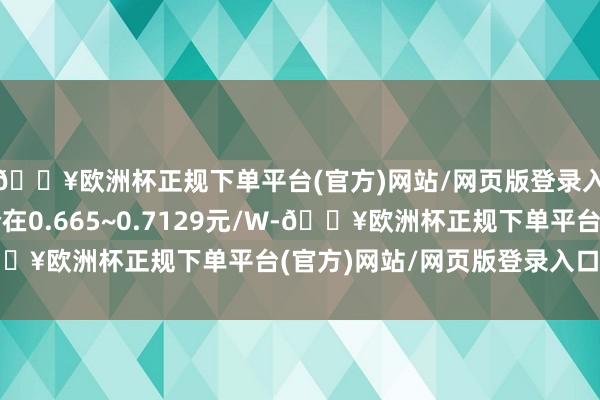 🔥欧洲杯正规下单平台(官方)网站/网页版登录入口/手机版投标单价在0.665~0.7129元/W-🔥欧洲杯正规下单平台(官方)网站/网页版登录入口/手机版