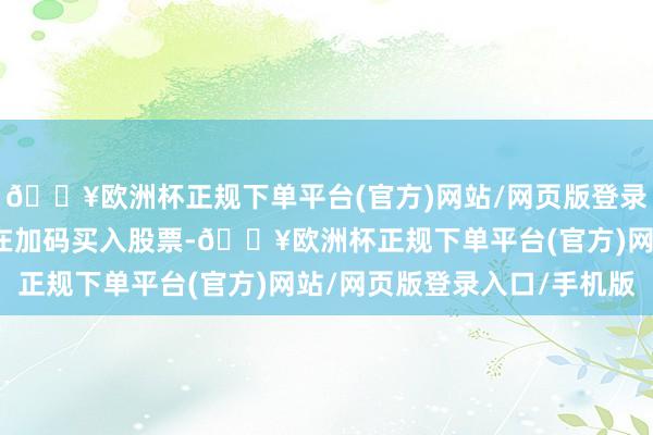 🔥欧洲杯正规下单平台(官方)网站/网页版登录入口/手机版融资客仍在加码买入股票-🔥欧洲杯正规下单平台(官方)网站/网页版登录入口/手机版