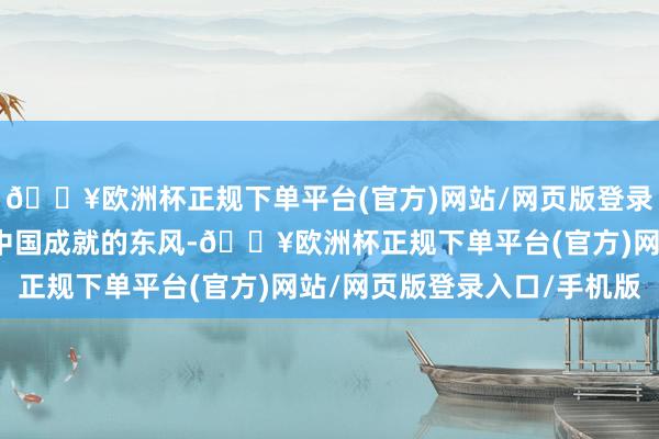 🔥欧洲杯正规下单平台(官方)网站/网页版登录入口/手机版乘着数字中国成就的东风-🔥欧洲杯正规下单平台(官方)网站/网页版登录入口/手机版